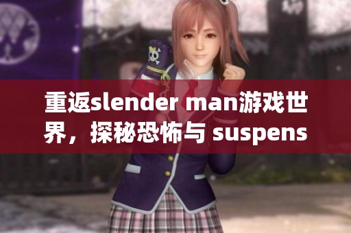 重返slender man游戏世界，探秘恐怖与 suspense 的深邃魅力