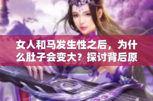女人和马发生性之后，为什么肚子会变大？探讨背后原因。