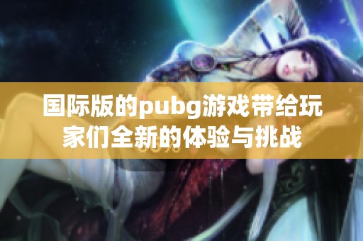 国际版的pubg游戏带给玩家们全新的体验与挑战