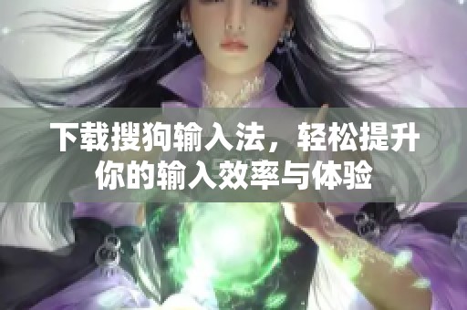 下载搜狗输入法，轻松提升你的输入效率与体验