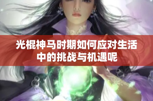 光棍神马时期如何应对生活中的挑战与机遇呢