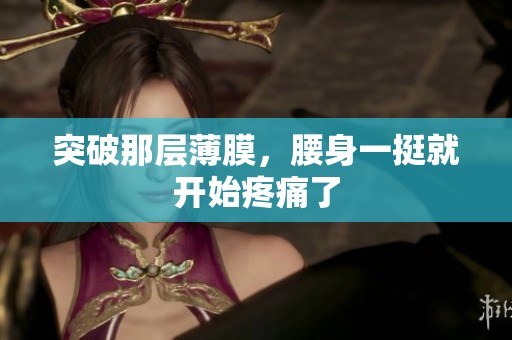 突破那层薄膜，腰身一挺就开始疼痛了