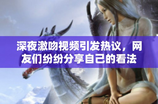深夜激吻视频引发热议，网友们纷纷分享自己的看法