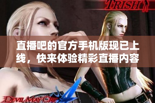 直播吧的官方手机版现已上线，快来体验精彩直播内容！