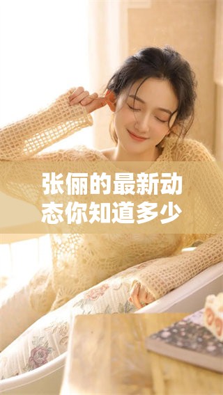 张俪的最新动态你知道多少，了解一下她的生活点滴吧