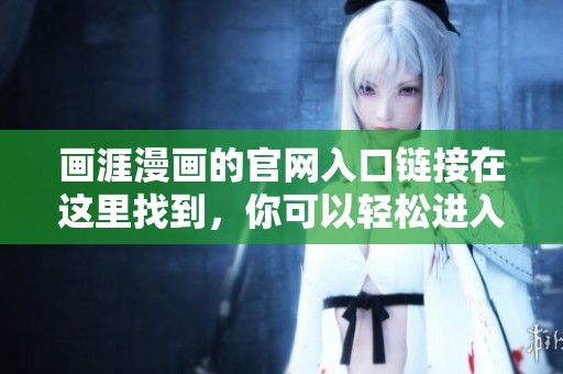 画涯漫画的官网入口链接在这里找到，你可以轻松进入相关页面哦