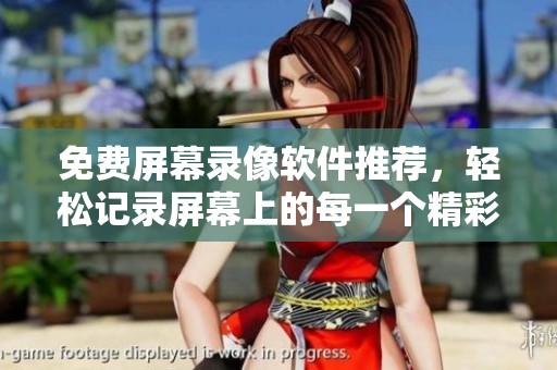 免费屏幕录像软件推荐，轻松记录屏幕上的每一个精彩瞬间