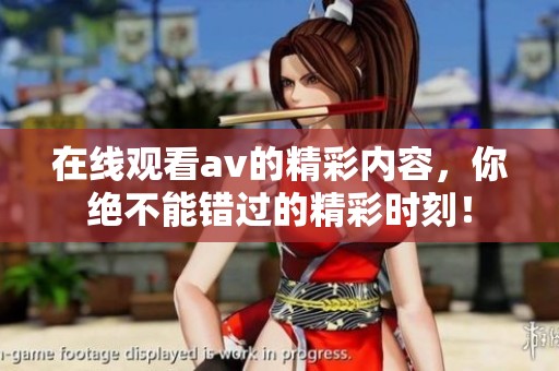 在线观看**的精彩内容，你绝不能错过的精彩时刻！