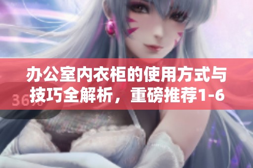 办公室内衣柜的使用方式与技巧全解析，重磅推荐1-6系列优质选择