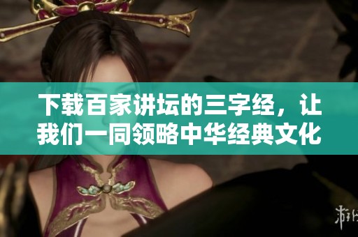 下载百家讲坛的三字经，让我们一同领略中华经典文化魅力