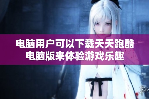 电脑用户可以下载天天跑酷电脑版来体验游戏乐趣