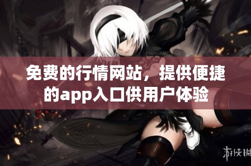 免费的行情网站，提供便捷的app入口供用户体验
