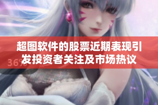 超图软件的股票近期表现引发投资者关注及市场热议