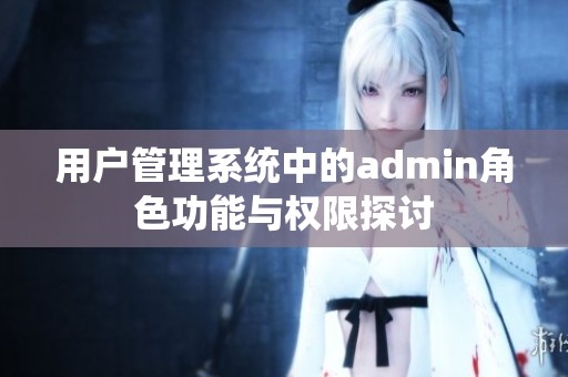 用户管理系统中的admin角色功能与权限探讨