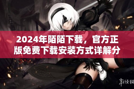 2024年陌陌下载，官方正版免费下载安装方式详解分享