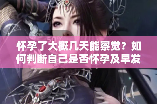 怀孕了大概几天能察觉？如何判断自己是否怀孕及早发现的方法
