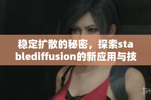 稳定扩散的秘密，探索stablediffusion的新应用与技术进展