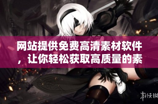 网站提供免费高清素材软件，让你轻松获取高质量的素材资源