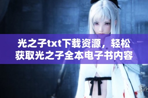 光之子txt下载资源，轻松获取光之子全本电子书内容