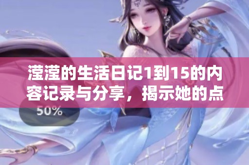 滢滢的生活日记1到15的内容记录与分享，揭示她的点滴时光与成长体验