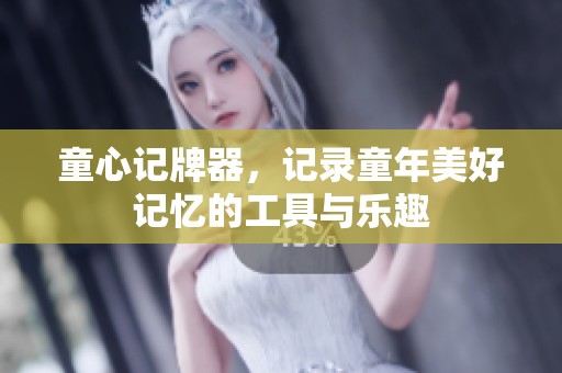 童心记牌器，记录童年美好记忆的工具与乐趣