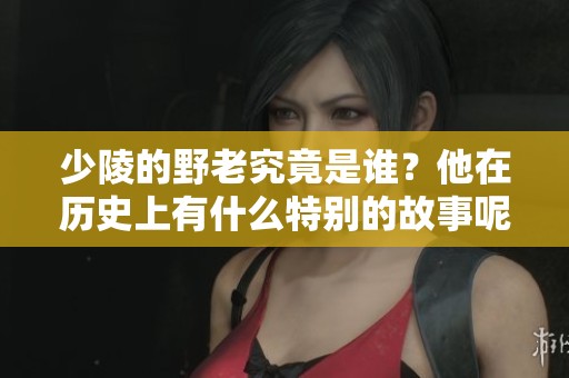 少陵的野老究竟是谁？他在历史上有什么特别的故事呢