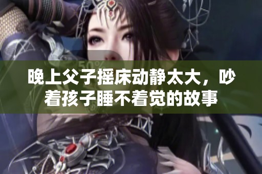 晚上父子摇床动静太大，吵着孩子睡不着觉的故事