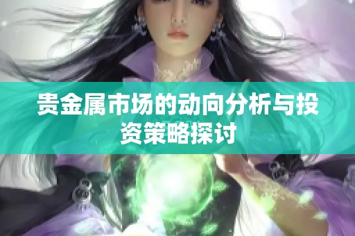 贵金属市场的动向分析与投资策略探讨
