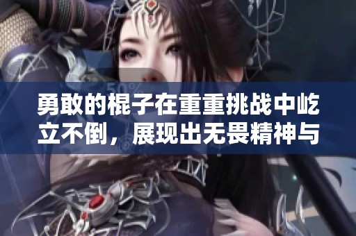 勇敢的棍子在重重挑战中屹立不倒，展现出无畏精神与韧性。