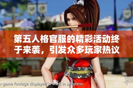 第五人格官服的精彩活动终于来袭，引发众多玩家热议和期待