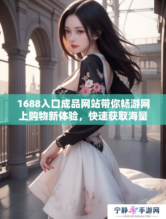 1688入口成品网站带你畅游网上购物新体验，快速获取海量优质商品信息