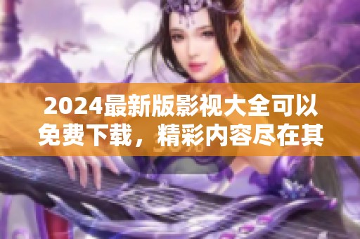 2024最新版影视大全可以免费下载，精彩内容尽在其中等你来享受