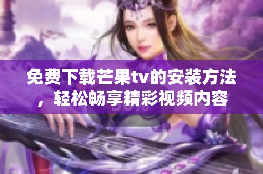 免费下载芒果tv的安装方法，轻松畅享精彩视频内容