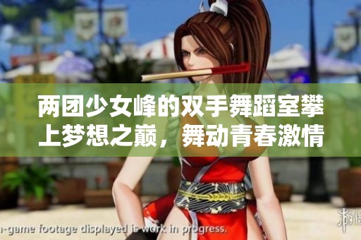 两团少女峰的双手舞蹈室攀上梦想之巅，舞动青春激情无限
