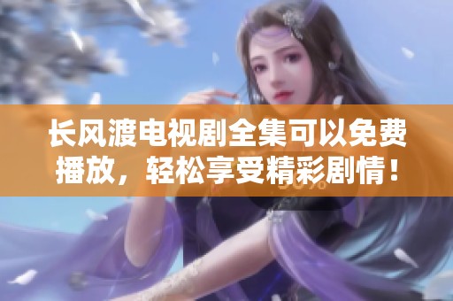 长风渡电视剧全集可以免费播放，轻松享受精彩剧情！