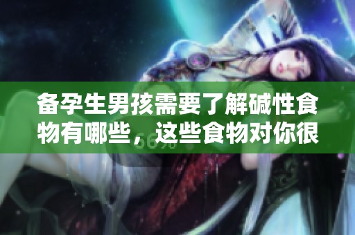 备孕生男孩需要了解碱性食物有哪些，这些食物对你很重要
