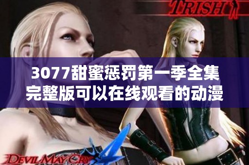 3077甜蜜惩罚第一季全集完整版可以在线观看的动漫正式上线了