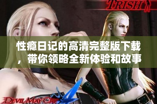 性瘾日记的高清完整版下载，带你领略全新体验和故事情节