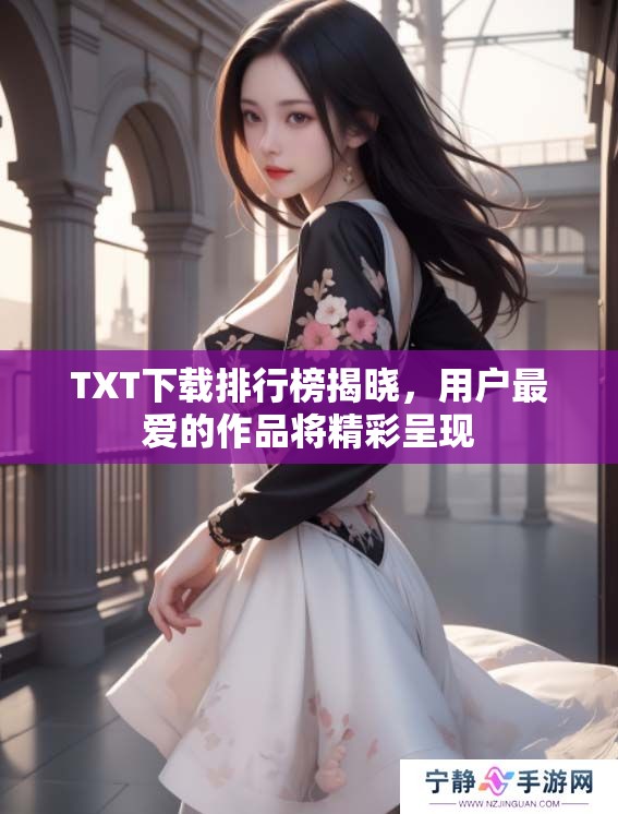 TXT下载排行榜揭晓，用户最爱的作品将精彩呈现
