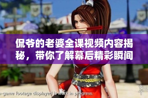 侃爷的老婆全课视频内容揭秘，带你了解幕后精彩瞬间