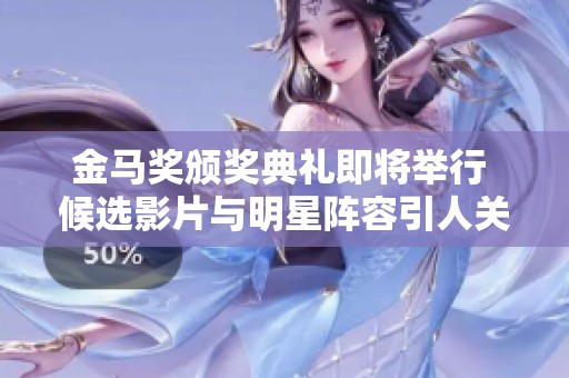 金马奖颁奖典礼即将举行 候选影片与明星阵容引人关注