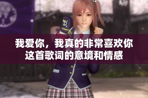 我爱你，我真的非常喜欢你这首歌词的意境和情感