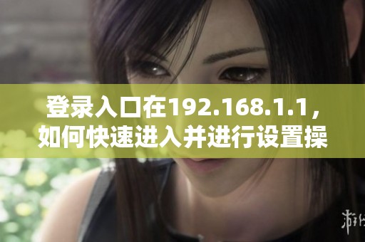 登录入口在192.168.1.1，如何快速进入并进行设置操作