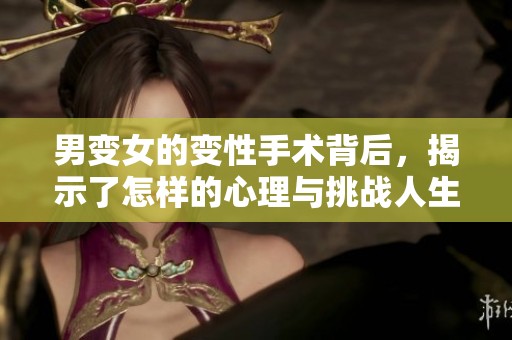 男变女的变性手术背后，揭示了怎样的心理与挑战人生的故事？