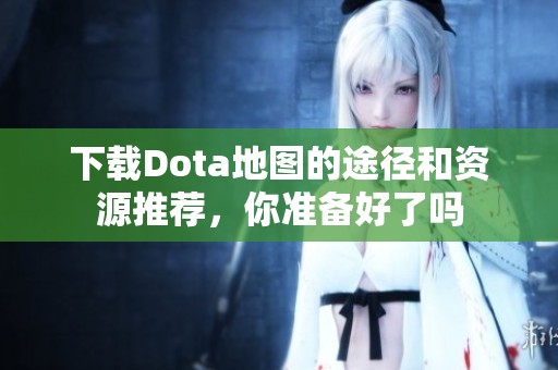 下载Dota地图的途径和资源推荐，你准备好了吗