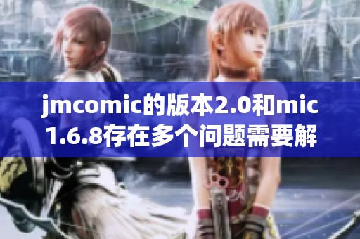 jmcomic的版本2.0和mic1.6.8存在多个问题需要解决