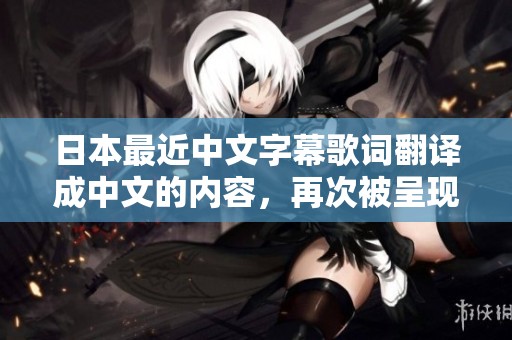 日本最近中文字幕歌词翻译成中文的内容，再次被呈现出来了