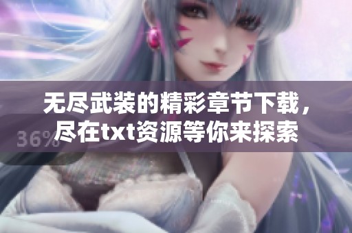 无尽武装的精彩章节下载，尽在txt资源等你来探索