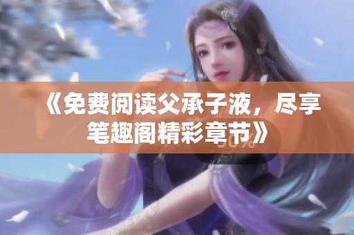 《免费阅读父承子液，尽享笔趣阁精彩章节》