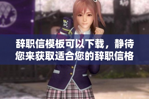 辞职信模板可以下载，静待您来获取适合您的辞职信格式